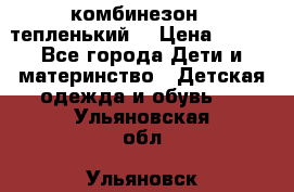 комбинезон   тепленький  › Цена ­ 250 - Все города Дети и материнство » Детская одежда и обувь   . Ульяновская обл.,Ульяновск г.